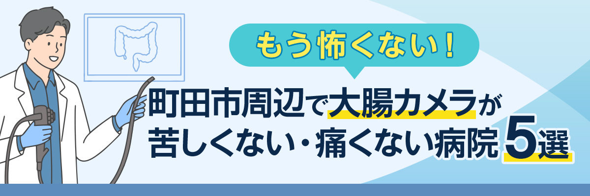 もう怖くない！町田市周辺で大腸カメラが苦しくない・痛くない病院5選